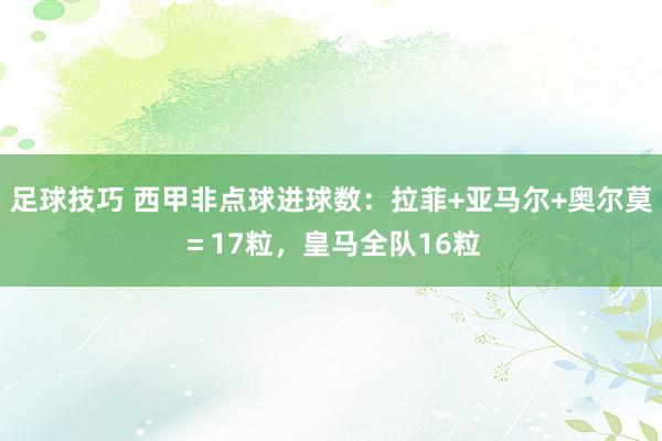 足球技巧 西甲非点球进球数：拉菲+亚马尔+奥尔莫＝17粒，皇马全队16粒