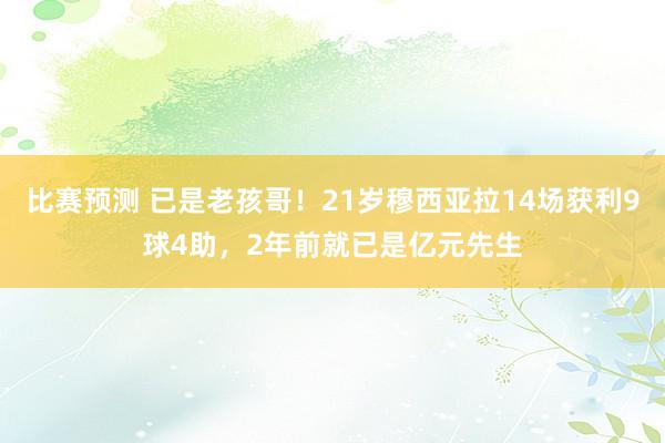 比赛预测 已是老孩哥！21岁穆西亚拉14场获利9球4助，2年前就已是亿元先生