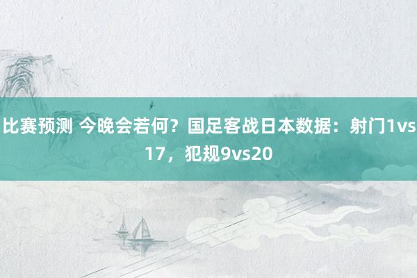 比赛预测 今晚会若何？国足客战日本数据：射门1vs17，犯规9vs20