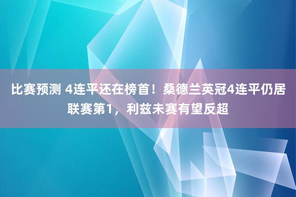 比赛预测 4连平还在榜首！桑德兰英冠4连平仍居联赛第1，利兹未赛有望反超