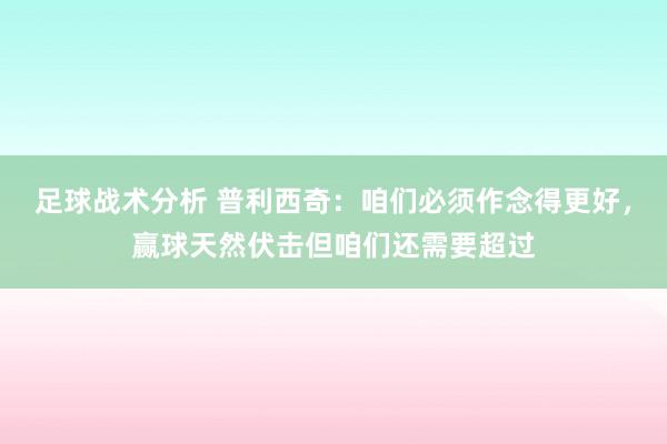 足球战术分析 普利西奇：咱们必须作念得更好，赢球天然伏击但咱们还需要超过