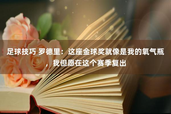 足球技巧 罗德里：这座金球奖就像是我的氧气瓶，我但愿在这个赛季复出