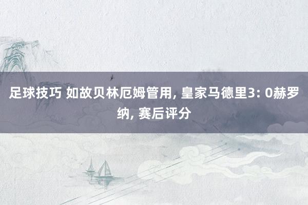 足球技巧 如故贝林厄姆管用, 皇家马德里3: 0赫罗纳, 赛后评分