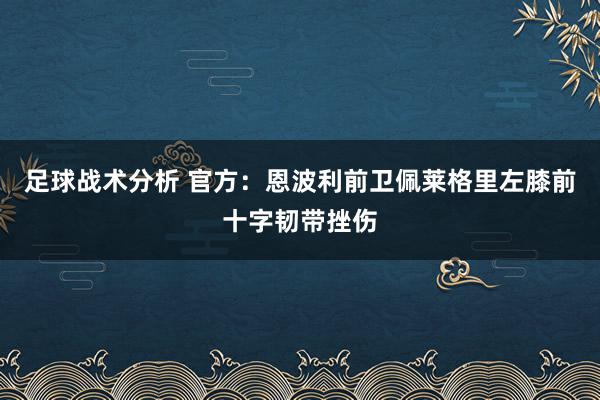 足球战术分析 官方：恩波利前卫佩莱格里左膝前十字韧带挫伤