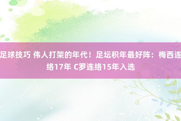 足球技巧 伟人打架的年代！足坛积年最好阵：梅西连络17年 C罗连络15年入选