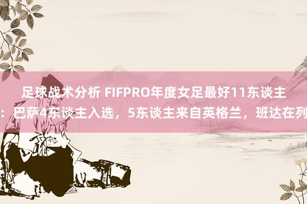 足球战术分析 FIFPRO年度女足最好11东谈主：巴萨4东谈主入选，5东谈主来自英格兰，班达在列