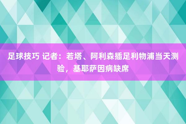 足球技巧 记者：若塔、阿利森插足利物浦当天测验，基耶萨因病缺席