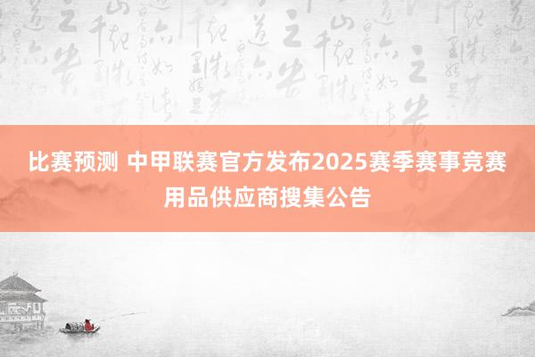 比赛预测 中甲联赛官方发布2025赛季赛事竞赛用品供应商搜集公告