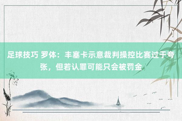 足球技巧 罗体：丰塞卡示意裁判操控比赛过于夸张，但若认罪可能只会被罚金