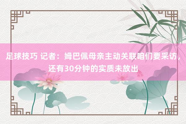 足球技巧 记者：姆巴佩母亲主动关联咱们要采访，还有30分钟的实质未放出