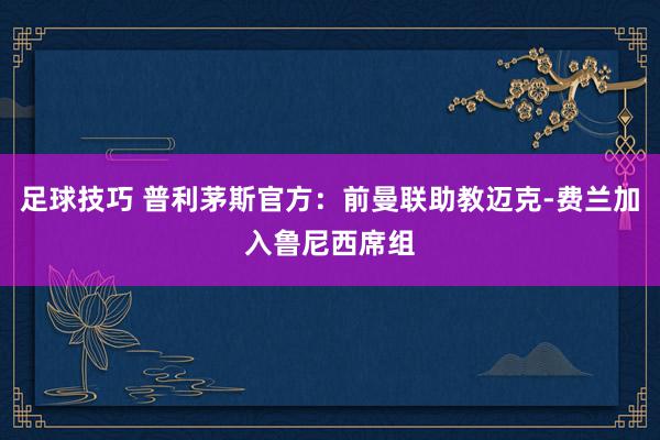 足球技巧 普利茅斯官方：前曼联助教迈克-费兰加入鲁尼西席组