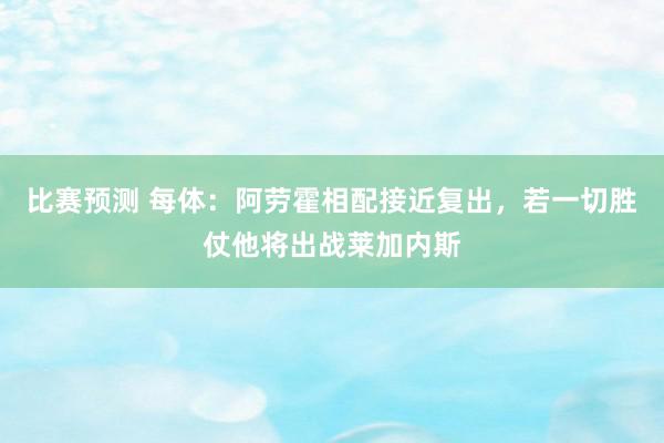 比赛预测 每体：阿劳霍相配接近复出，若一切胜仗他将出战莱加内斯