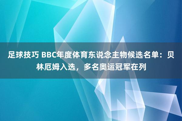 足球技巧 BBC年度体育东说念主物候选名单：贝林厄姆入选，多名奥运冠军在列