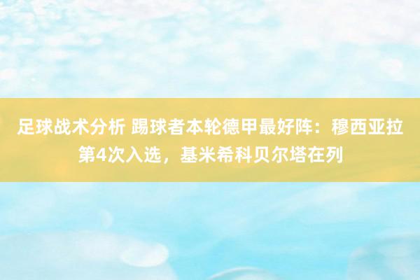 足球战术分析 踢球者本轮德甲最好阵：穆西亚拉第4次入选，基米希科贝尔塔在列