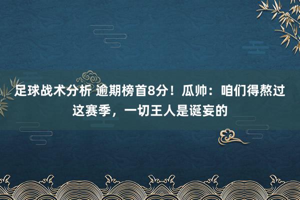 足球战术分析 逾期榜首8分！瓜帅：咱们得熬过这赛季，一切王人是诞妄的