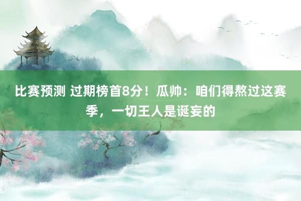 比赛预测 过期榜首8分！瓜帅：咱们得熬过这赛季，一切王人是诞妄的