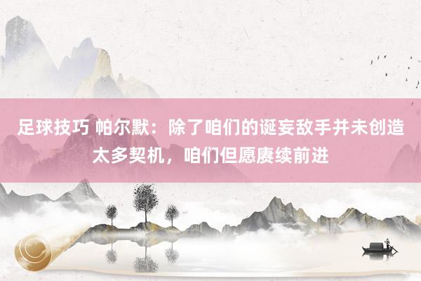 足球技巧 帕尔默：除了咱们的诞妄敌手并未创造太多契机，咱们但愿赓续前进