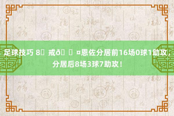 足球技巧 8⃣戒😤恩佐分居前16场0球1助攻，分居后8场3球7助攻！