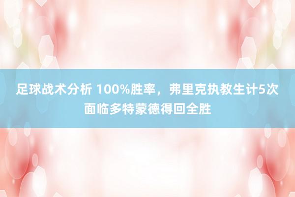 足球战术分析 100%胜率，弗里克执教生计5次面临多特蒙德得回全胜