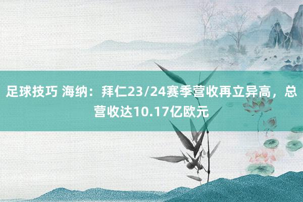 足球技巧 海纳：拜仁23/24赛季营收再立异高，总营收达10