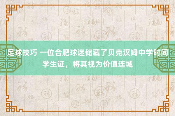 足球技巧 一位合肥球迷储藏了贝克汉姆中学时间学生证，将其视为价值连城