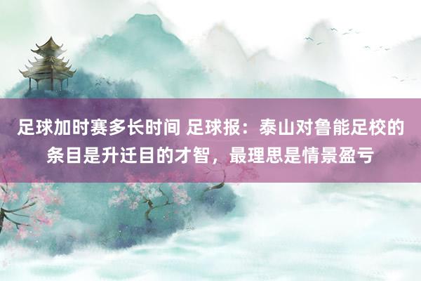 足球加时赛多长时间 足球报：泰山对鲁能足校的条目是升迁目的才智，最理思是情景盈亏