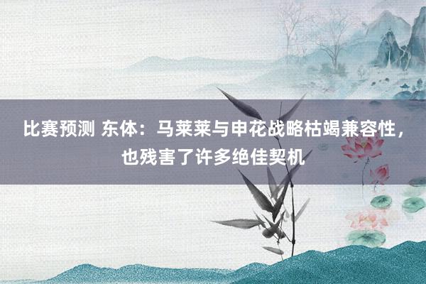 比赛预测 东体：马莱莱与申花战略枯竭兼容性，也残害了许多绝佳契机