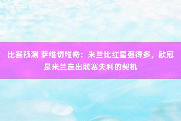 比赛预测 萨维切维奇：米兰比红星强得多，欧冠是米兰走出联赛失利的契机