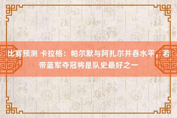 比赛预测 卡拉格：帕尔默与阿扎尔并吞水平，若带蓝军夺冠将是队史最好之一