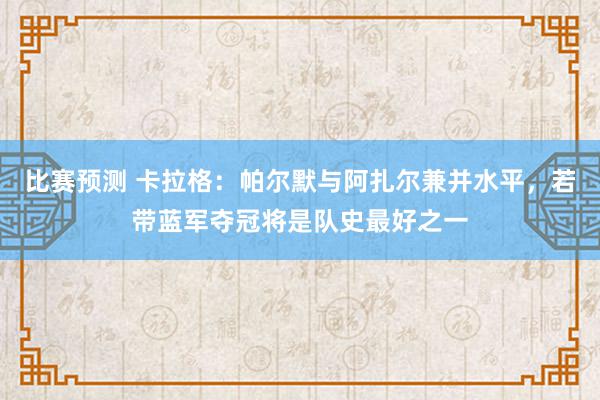 比赛预测 卡拉格：帕尔默与阿扎尔兼并水平，若带蓝军夺冠将是队史最好之一