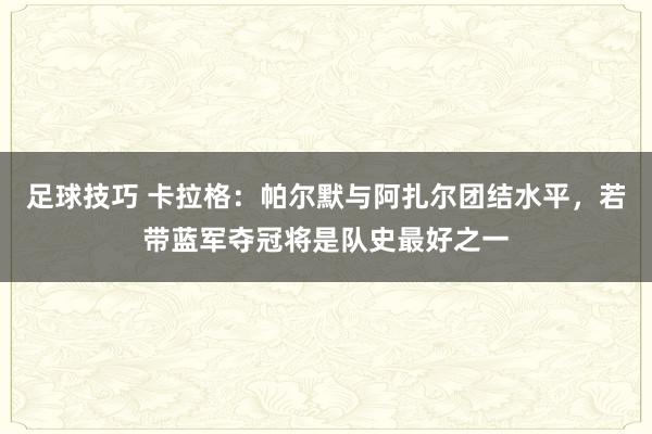 足球技巧 卡拉格：帕尔默与阿扎尔团结水平，若带蓝军夺冠将是队史最好之一