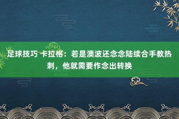 足球技巧 卡拉格：若是澳波还念念陆续合手教热刺，他就需要作念