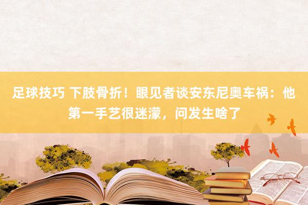 足球技巧 下肢骨折！眼见者谈安东尼奥车祸：他第一手艺很迷濛，