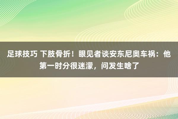 足球技巧 下肢骨折！眼见者谈安东尼奥车祸：他第一时分很迷濛，