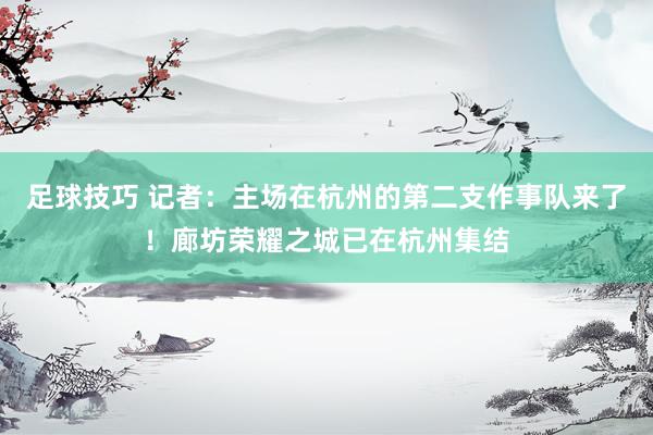 足球技巧 记者：主场在杭州的第二支作事队来了！廊坊荣耀之城已在杭州集结