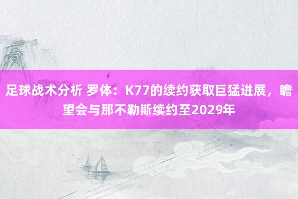 足球战术分析 罗体：K77的续约获取巨猛进展，瞻望会与那不勒斯续约至2029年