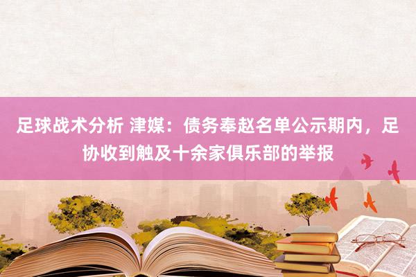 足球战术分析 津媒：债务奉赵名单公示期内，足协收到触及十余家俱乐部的举报