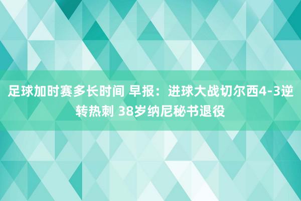 足球加时赛多长时间 早报：进球大战切尔西4-3逆转热刺 38岁纳尼秘书退役