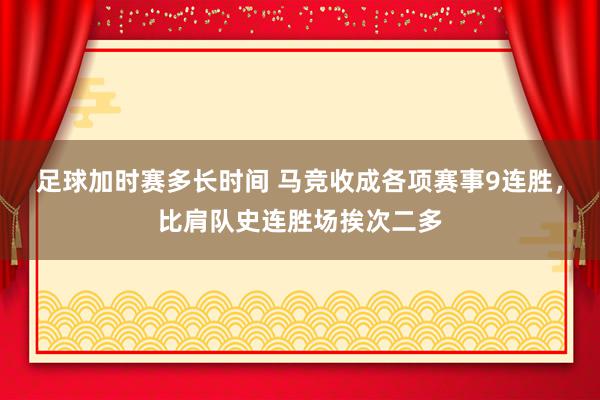 足球加时赛多长时间 马竞收成各项赛事9连胜，比肩队史连胜场挨次二多