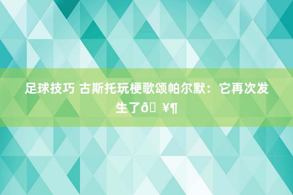 足球技巧 古斯托玩梗歌颂帕尔默：它再次发生了🥶