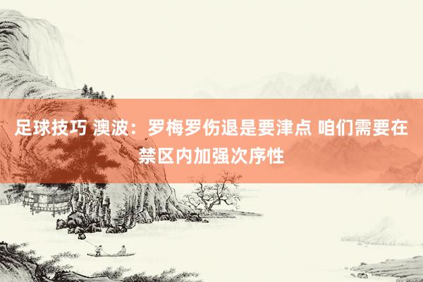 足球技巧 澳波：罗梅罗伤退是要津点 咱们需要在禁区内加强次序性