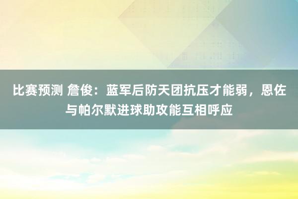 比赛预测 詹俊：蓝军后防天团抗压才能弱，恩佐与帕尔默进球助攻能互相呼应