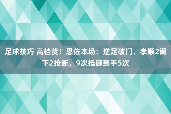 足球技巧 高档货！恩佐本场：逆足破门，孝顺2阁下2抢断，9次抵御到手5次