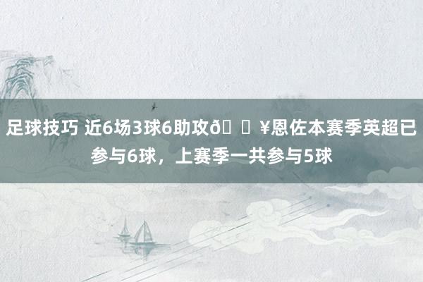 足球技巧 近6场3球6助攻🔥恩佐本赛季英超已参与6球，上赛季一共参与5球