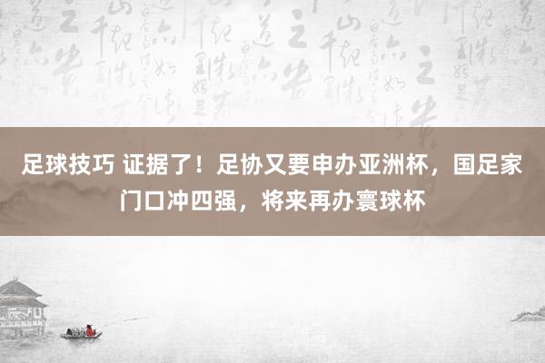 足球技巧 证据了！足协又要申办亚洲杯，国足家门口冲四强，将来再办寰球杯