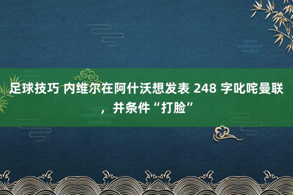 足球技巧 内维尔在阿什沃想发表 248 字叱咤曼联，并条件“