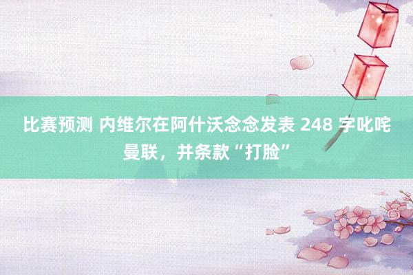 比赛预测 内维尔在阿什沃念念发表 248 字叱咤曼联，并条款