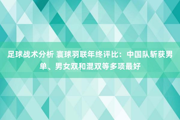 足球战术分析 寰球羽联年终评比：中国队斩获男单、男女双和混双