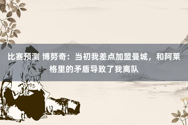 比赛预测 博努奇：当初我差点加盟曼城，和阿莱格里的矛盾导致了我离队