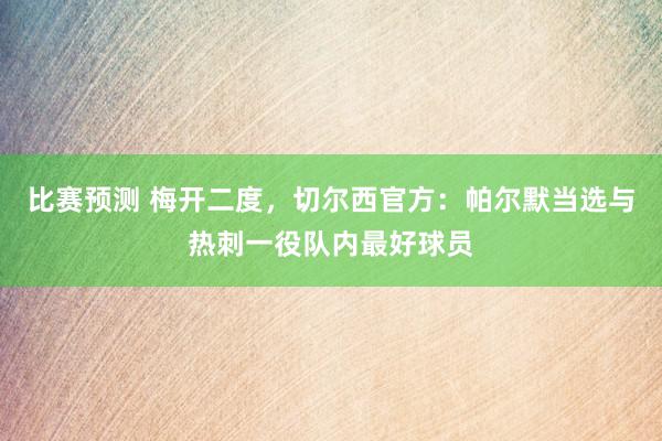 比赛预测 梅开二度，切尔西官方：帕尔默当选与热刺一役队内最好球员